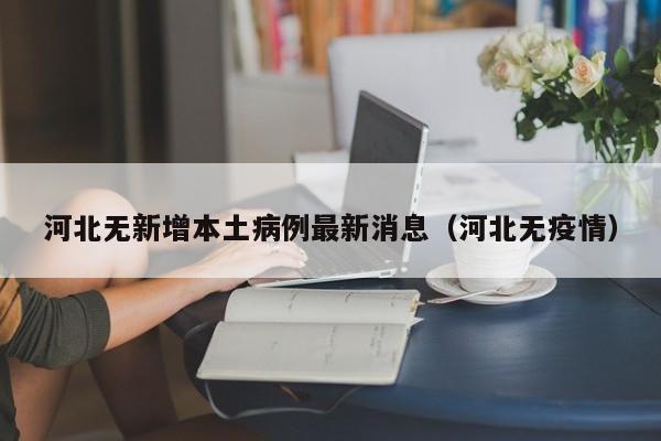 河北无新增本土病例最新消息（河北无疫情）