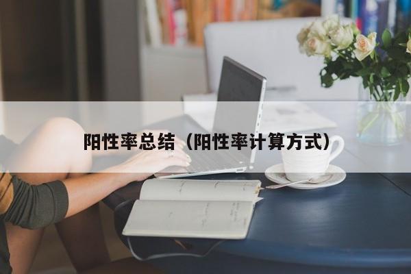 阳性率总结（阳性率计算方式）