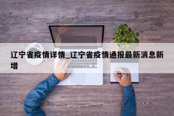 辽宁省疫情详情_辽宁省疫情通报最新消息新增
