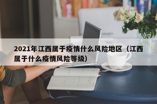 2021年江西属于疫情什么风险地区（江西属于什么疫情风险等级）