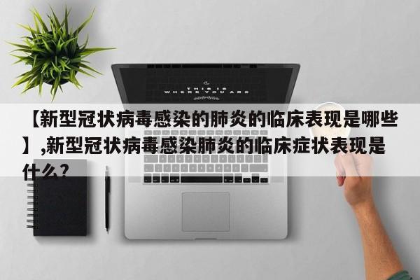 【新型冠状病毒感染的肺炎的临床表现是哪些】,新型冠状病毒感染肺炎的临床症状表现是什么? 