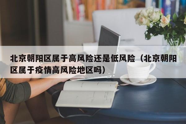 北京朝阳区属于高风险还是低风险（北京朝阳区属于疫情高风险地区吗）