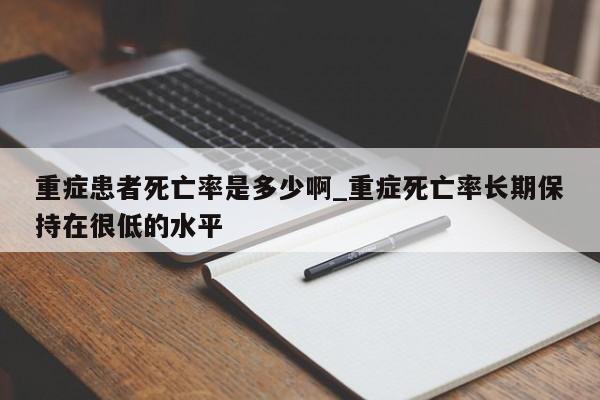 重症患者死亡率是多少啊_重症死亡率长期保持在很低的水平