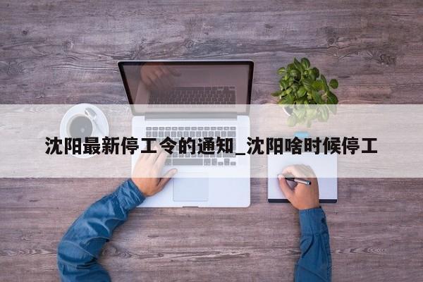 沈阳最新停工令的通知_沈阳啥时候停工