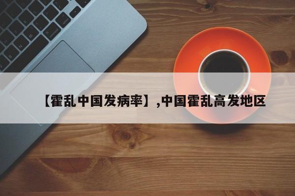 【霍乱中国发病率】,中国霍乱高发地区