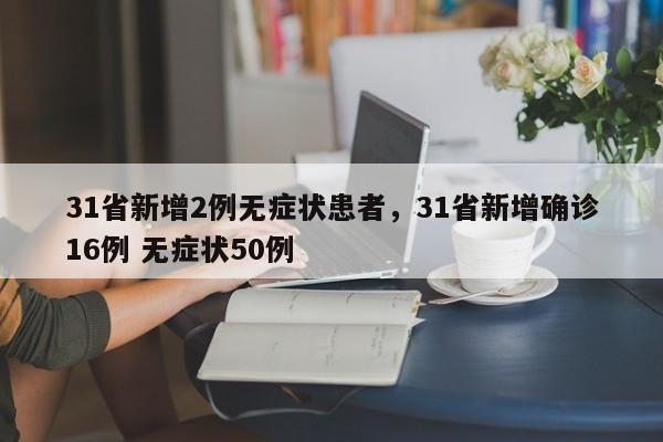 31省新增2例无症状患者，31省新增确诊16例 无症状50例