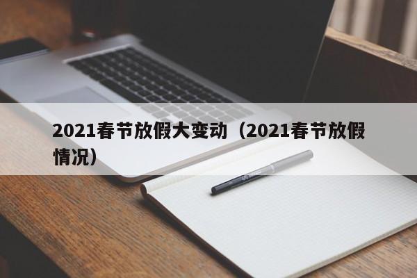 2021春节放假大变动（2021春节放假情况）