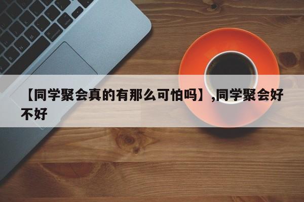 【同学聚会真的有那么可怕吗】,同学聚会好不好