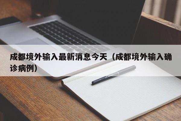 成都境外输入最新消息今天（成都境外输入确诊病例）