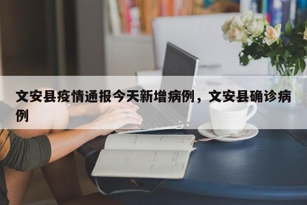 文安县疫情通报今天新增病例，文安县确诊病例