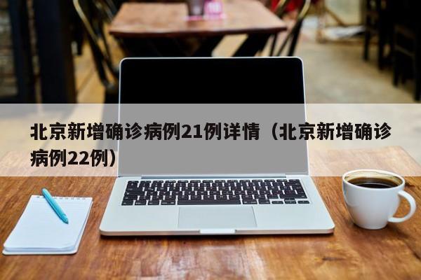 北京新增确诊病例21例详情（北京新增确诊病例22例）