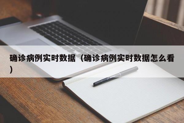 确诊病例实时数据（确诊病例实时数据怎么看）