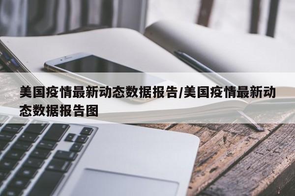 美国疫情最新动态数据报告/美国疫情最新动态数据报告图
