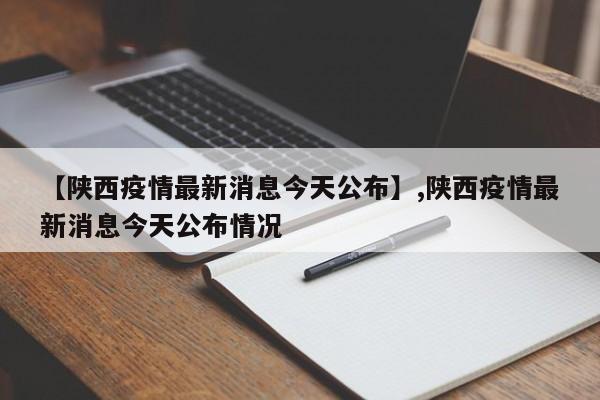 【陕西疫情最新消息今天公布】,陕西疫情最新消息今天公布情况