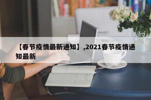 【春节疫情最新通知】,2021春节疫情通知最新