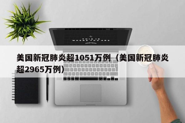美国新冠肺炎超1051万例（美国新冠肺炎超2965万例）