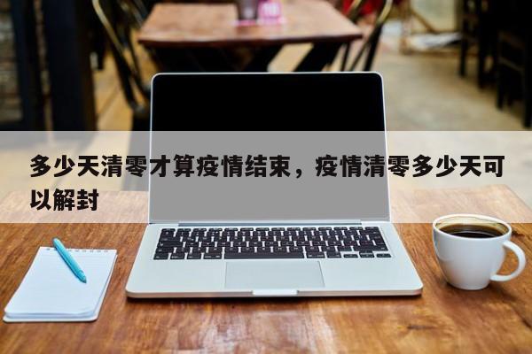 多少天清零才算疫情结束，疫情清零多少天可以解封
