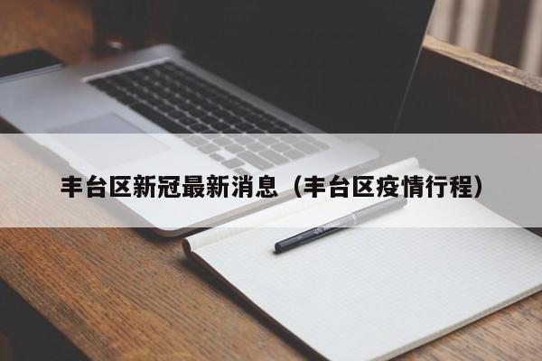 丰台区新冠最新消息（丰台区疫情行程）