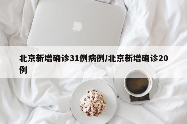 北京新增确诊31例病例/北京新增确诊20例