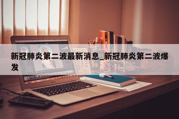 新冠肺炎第二波最新消息_新冠肺炎第二波爆发