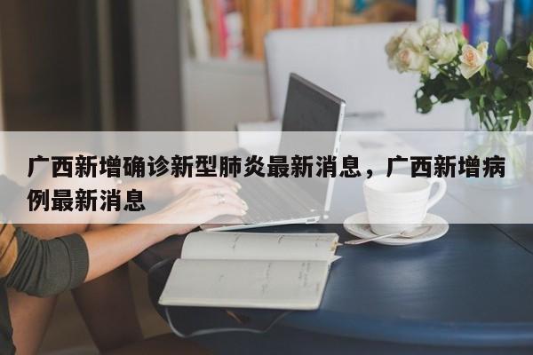 广西新增确诊新型肺炎最新消息，广西新增病例最新消息