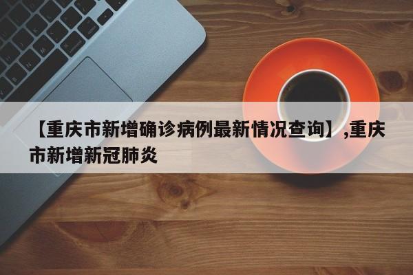 【重庆市新增确诊病例最新情况查询】,重庆市新增新冠肺炎