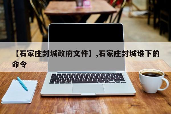【石家庄封城政府文件】,石家庄封城谁下的命令