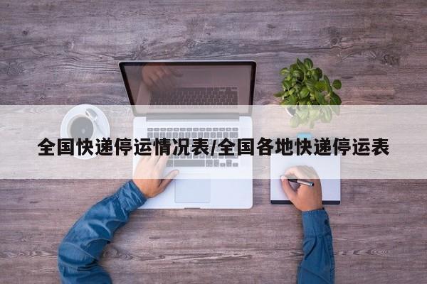 全国快递停运情况表/全国各地快递停运表
