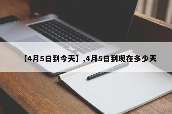 【4月5日到今天】,4月5日到现在多少天