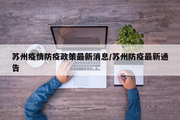 苏州疫情防疫政策最新消息/苏州防疫最新通告