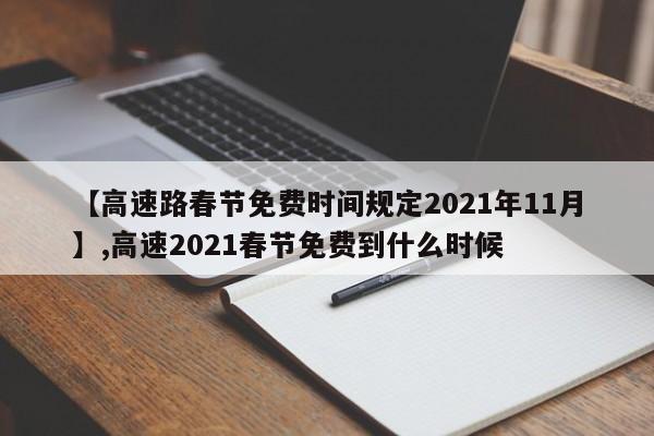 【高速路春节免费时间规定2021年11月】,高速2021春节免费到什么时候