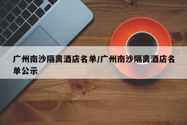 广州南沙隔离酒店名单/广州南沙隔离酒店名单公示