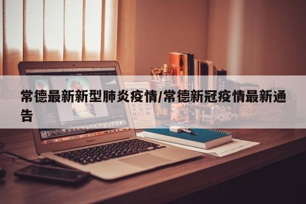 常德最新新型肺炎疫情/常德新冠疫情最新通告
