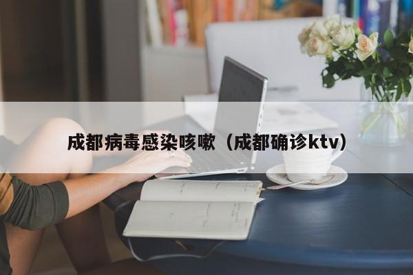成都病毒感染咳嗽（成都确诊ktv）