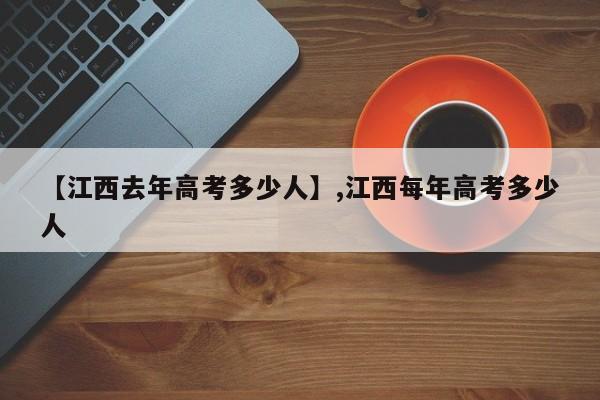 【江西去年高考多少人】,江西每年高考多少人