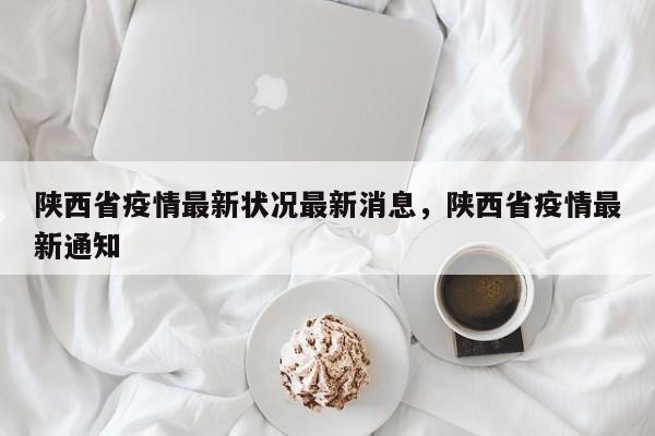 陕西省疫情最新状况最新消息，陕西省疫情最新通知