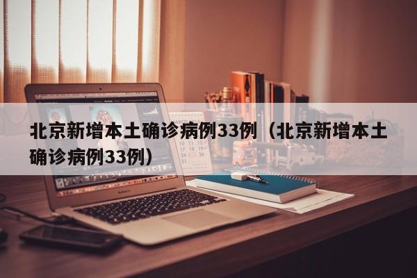 北京新增本土确诊病例33例（北京新增本土确诊病例33例）