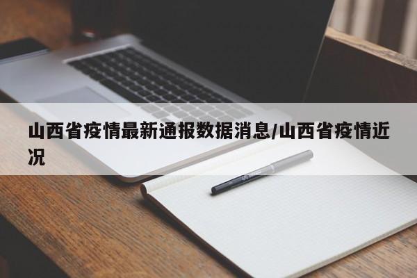 山西省疫情最新通报数据消息/山西省疫情近况
