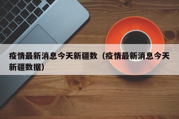 疫情最新消息今天新疆数（疫情最新消息今天新疆数据）