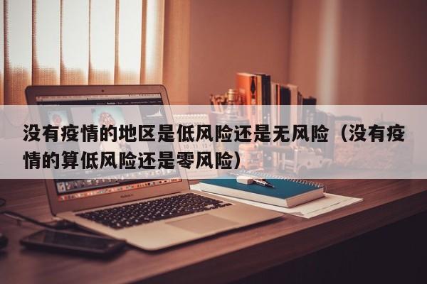 没有疫情的地区是低风险还是无风险（没有疫情的算低风险还是零风险）