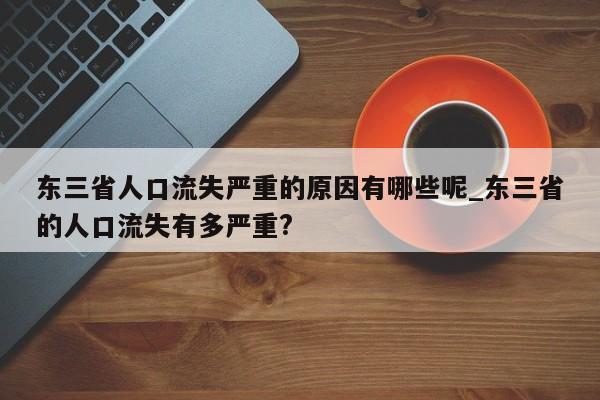 东三省人口流失严重的原因有哪些呢_东三省的人口流失有多严重?