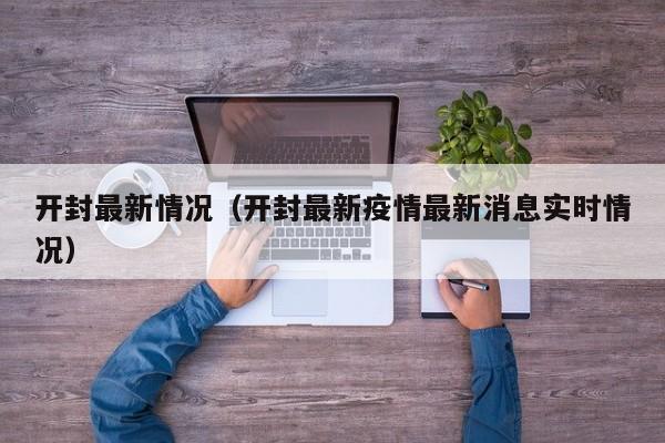 开封最新情况（开封最新疫情最新消息实时情况）