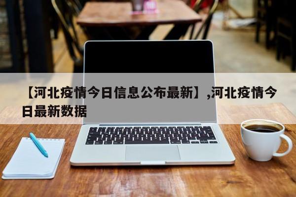 【河北疫情今日信息公布最新】,河北疫情今日最新数据