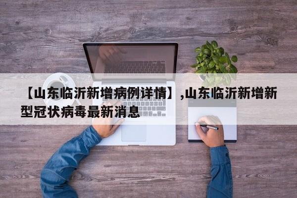 【山东临沂新增病例详情】,山东临沂新增新型冠状病毒最新消息