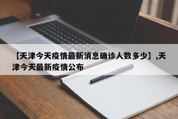 【天津今天疫情最新消息确诊人数多少】,天津今天最新疫情公布