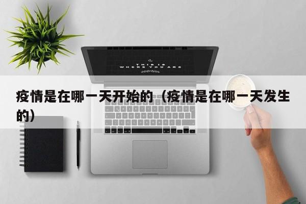 疫情是在哪一天开始的（疫情是在哪一天发生的）