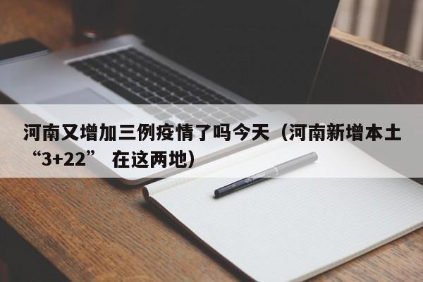 河南又增加三例疫情了吗今天（河南新增本土“3+22” 在这两地）