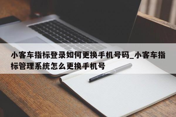 小客车指标登录如何更换手机号码_小客车指标管理系统怎么更换手机号