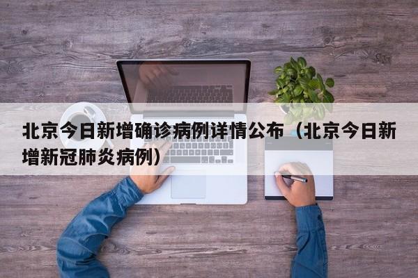 北京今日新增确诊病例详情公布（北京今日新增新冠肺炎病例）