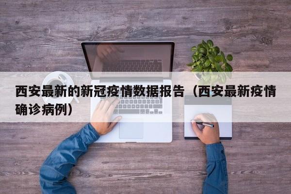 西安最新的新冠疫情数据报告（西安最新疫情确诊病例）